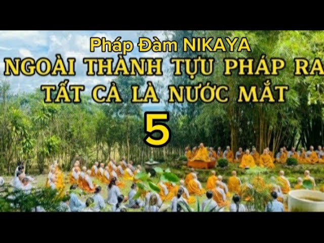 Pháp Đàm NIKAYA - Ngoài Thành Tựu Pháp Ra - Tất Cả Là Nước Mắt 5 !